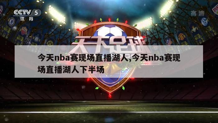 今天nba赛现场直播湖人,今天nba赛现场直播湖人下半场