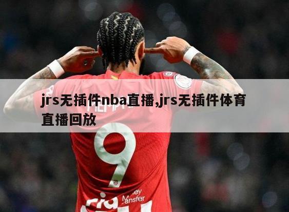 jrs无插件nba直播,jrs无插件体育直播回放