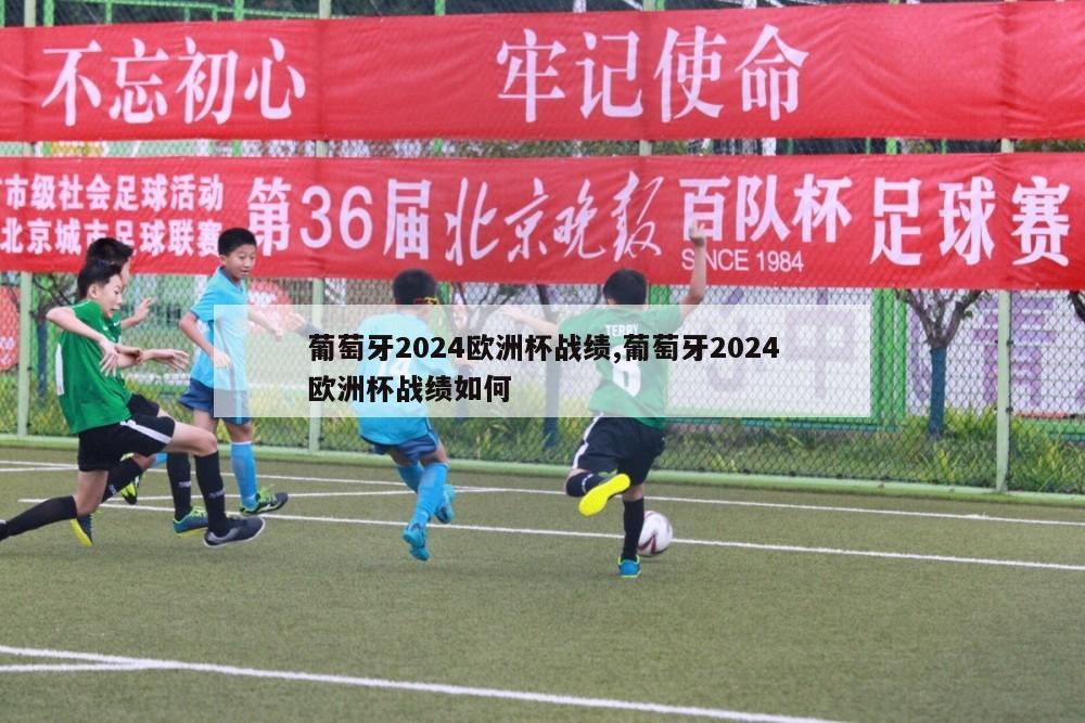 葡萄牙2024欧洲杯战绩,葡萄牙2024欧洲杯战绩如何