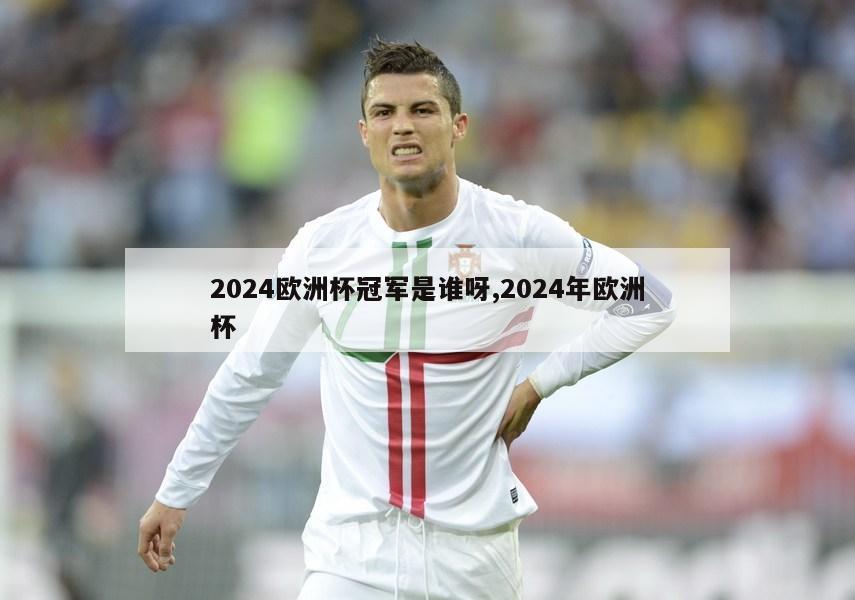 2024欧洲杯冠军是谁呀,2024年欧洲杯