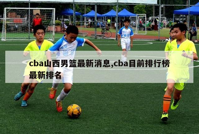 cba山西男篮最新消息,cba目前排行榜最新排名