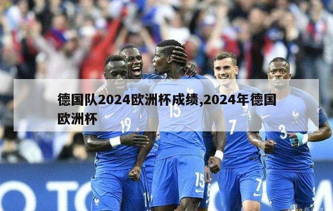 德国队2024欧洲杯成绩,2024年德国欧洲杯