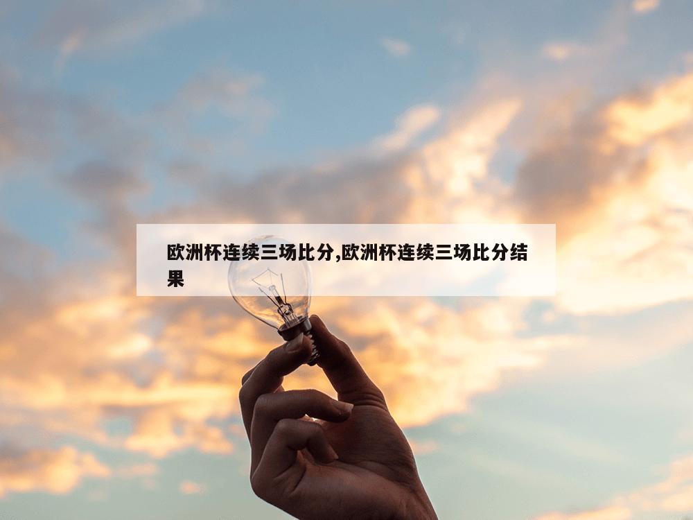 欧洲杯连续三场比分,欧洲杯连续三场比分结果