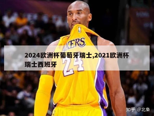 2024欧洲杯葡萄牙瑞士,2021欧洲杯瑞士西班牙