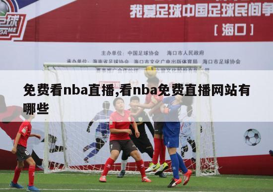 免费看nba直播,看nba免费直播网站有哪些