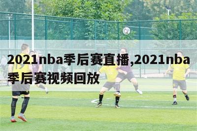 2021nba季后赛直播,2021nba季后赛视频回放