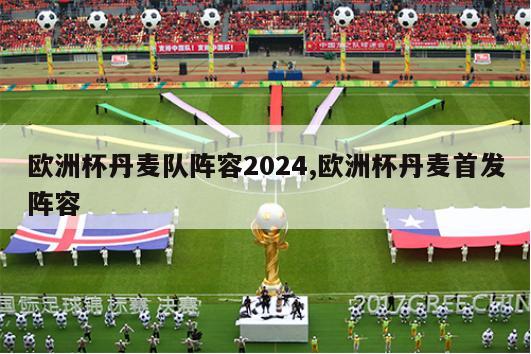 欧洲杯丹麦队阵容2024,欧洲杯丹麦首发阵容