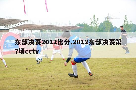 东部决赛2012比分,2012东部决赛第7场cctv