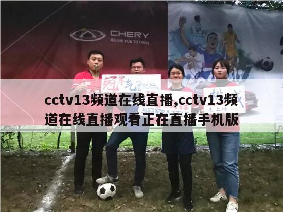 cctv13频道在线直播,cctv13频道在线直播观看正在直播手机版