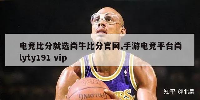 电竞比分就选尚牛比分官网,手游电竞平台尚lyty191 vip