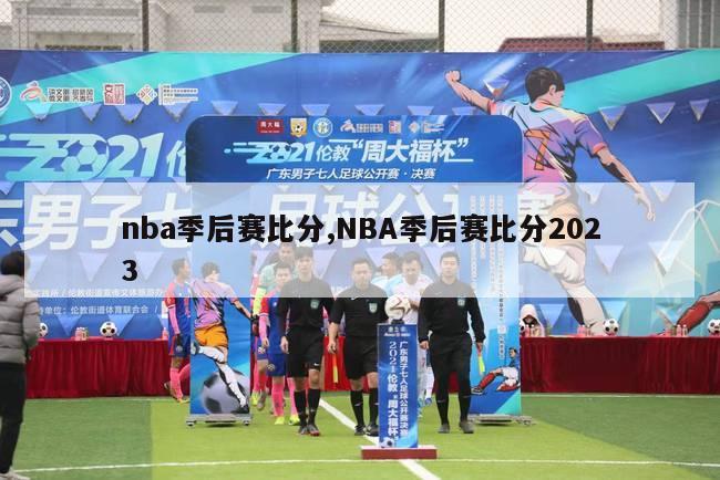 nba季后赛比分,NBA季后赛比分2023