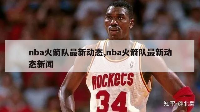 nba火箭队最新动态,nba火箭队最新动态新闻