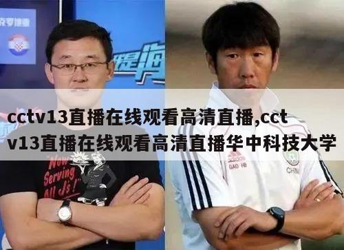 cctv13直播在线观看高清直播,cctv13直播在线观看高清直播华中科技大学