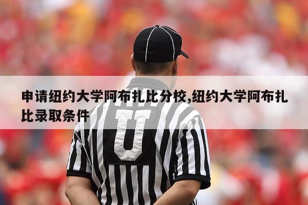 申请纽约大学阿布扎比分校,纽约大学阿布扎比录取条件