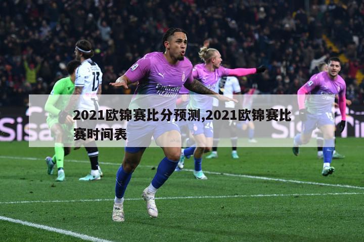 2021欧锦赛比分预测,2021欧锦赛比赛时间表