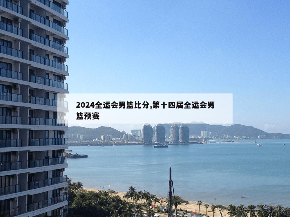 2024全运会男篮比分,第十四届全运会男篮预赛