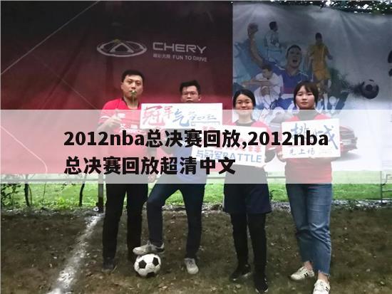 2012nba总决赛回放,2012nba总决赛回放超清中文