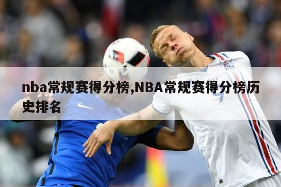 nba常规赛得分榜,NBA常规赛得分榜历史排名