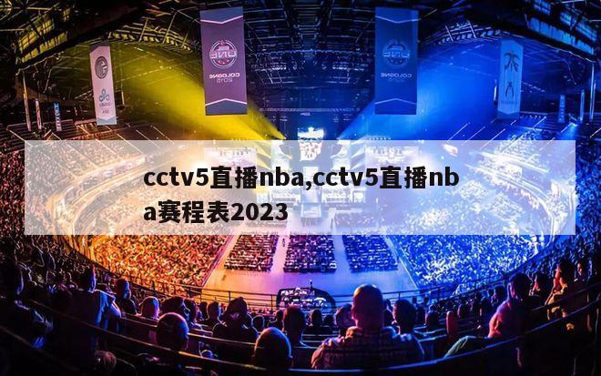 cctv5直播nba,cctv5直播nba赛程表2023