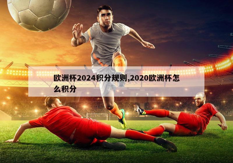 欧洲杯2024积分规则,2020欧洲杯怎么积分