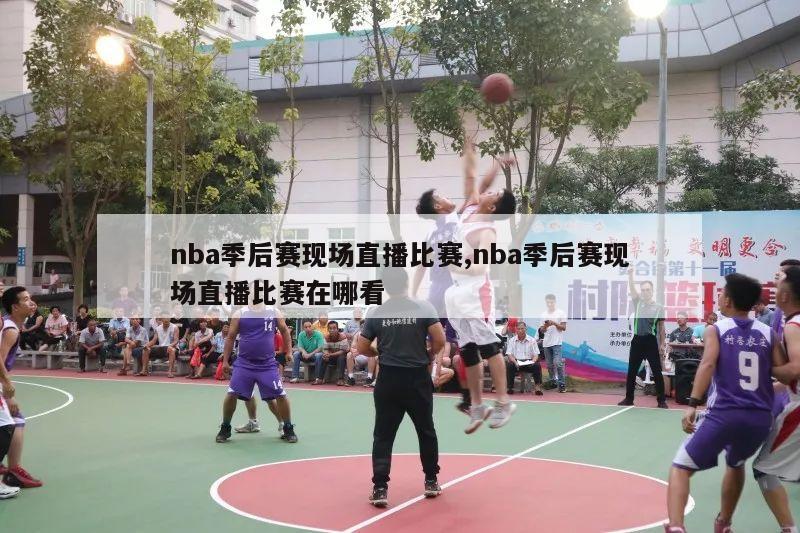 nba季后赛现场直播比赛,nba季后赛现场直播比赛在哪看