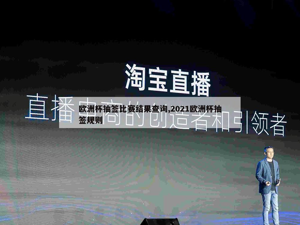 欧洲杯抽签比赛结果查询,2021欧洲杯抽签规则