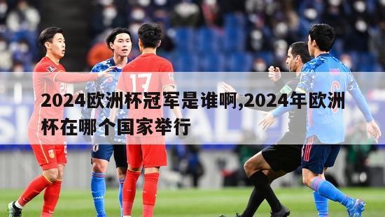 2024欧洲杯冠军是谁啊,2024年欧洲杯在哪个国家举行