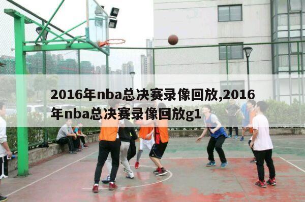 2016年nba总决赛录像回放,2016年nba总决赛录像回放g1