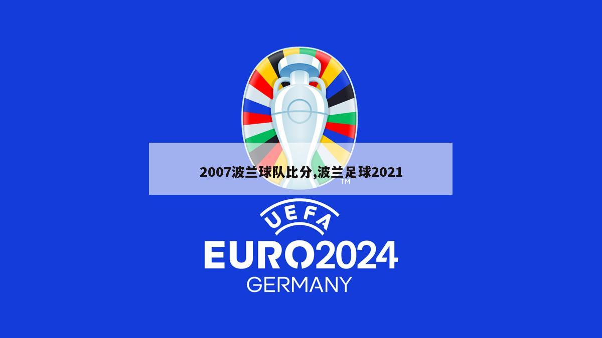 2007波兰球队比分,波兰足球2021