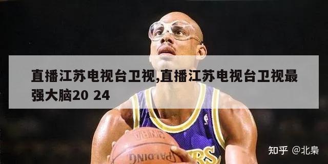 直播江苏电视台卫视,直播江苏电视台卫视最强大脑20 24