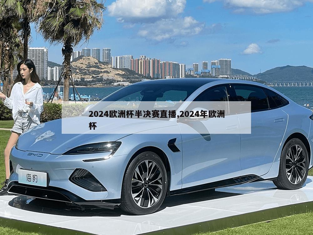 2024欧洲杯半决赛直播,2024年欧洲杯