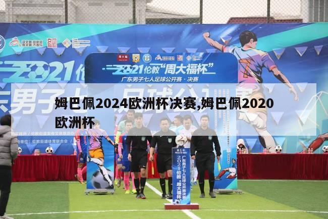 姆巴佩2024欧洲杯决赛,姆巴佩2020欧洲杯