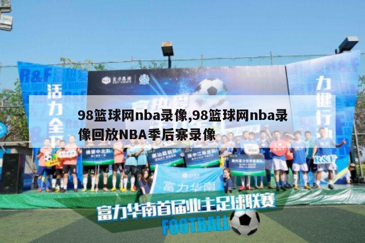 98篮球网nba录像,98篮球网nba录像回放NBA季后寨录像