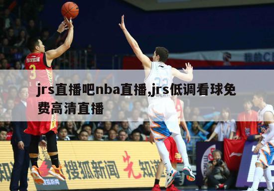 jrs直播吧nba直播,jrs低调看球免费高清直播