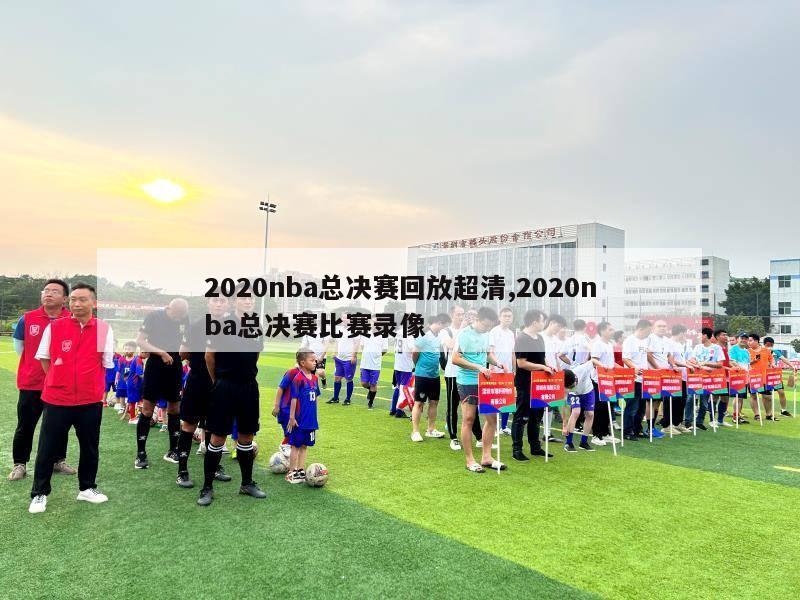 2020nba总决赛回放超清,2020nba总决赛比赛录像