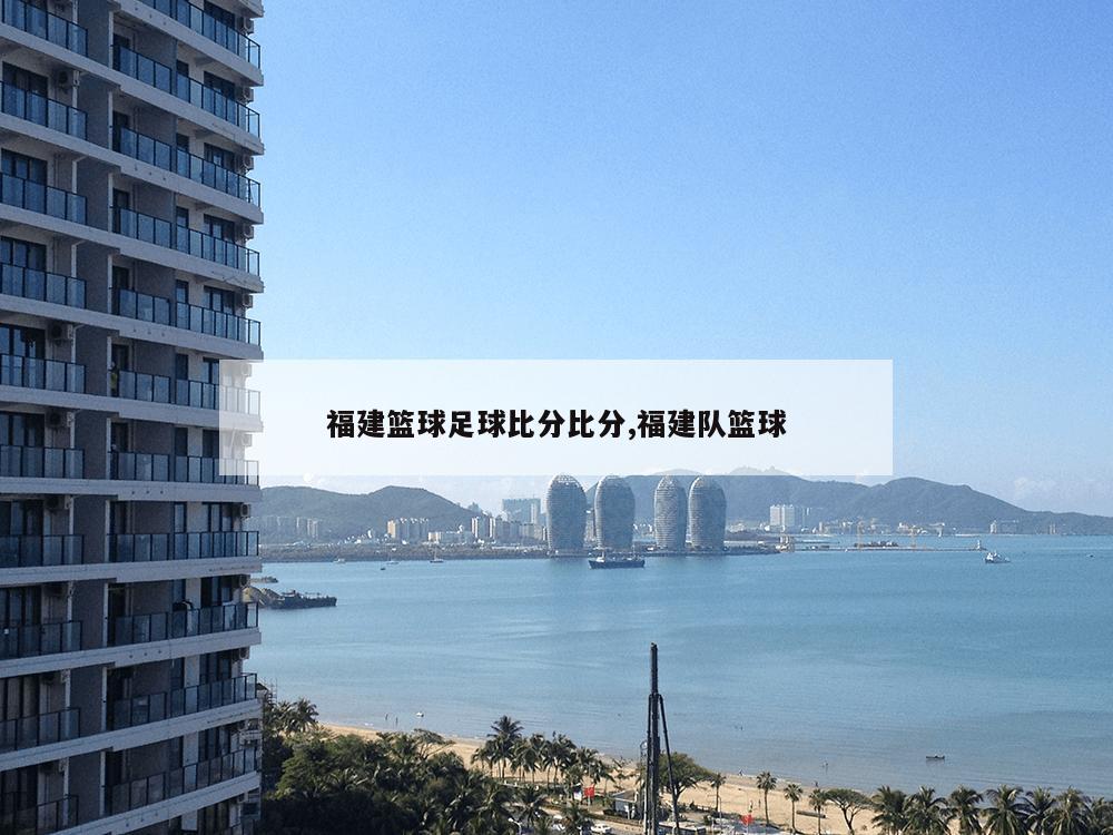 福建篮球足球比分比分,福建队篮球