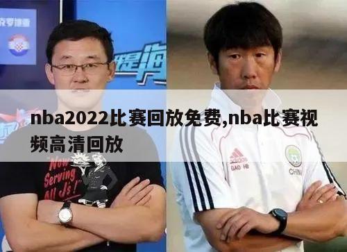 nba2022比赛回放免费,nba比赛视频高清回放