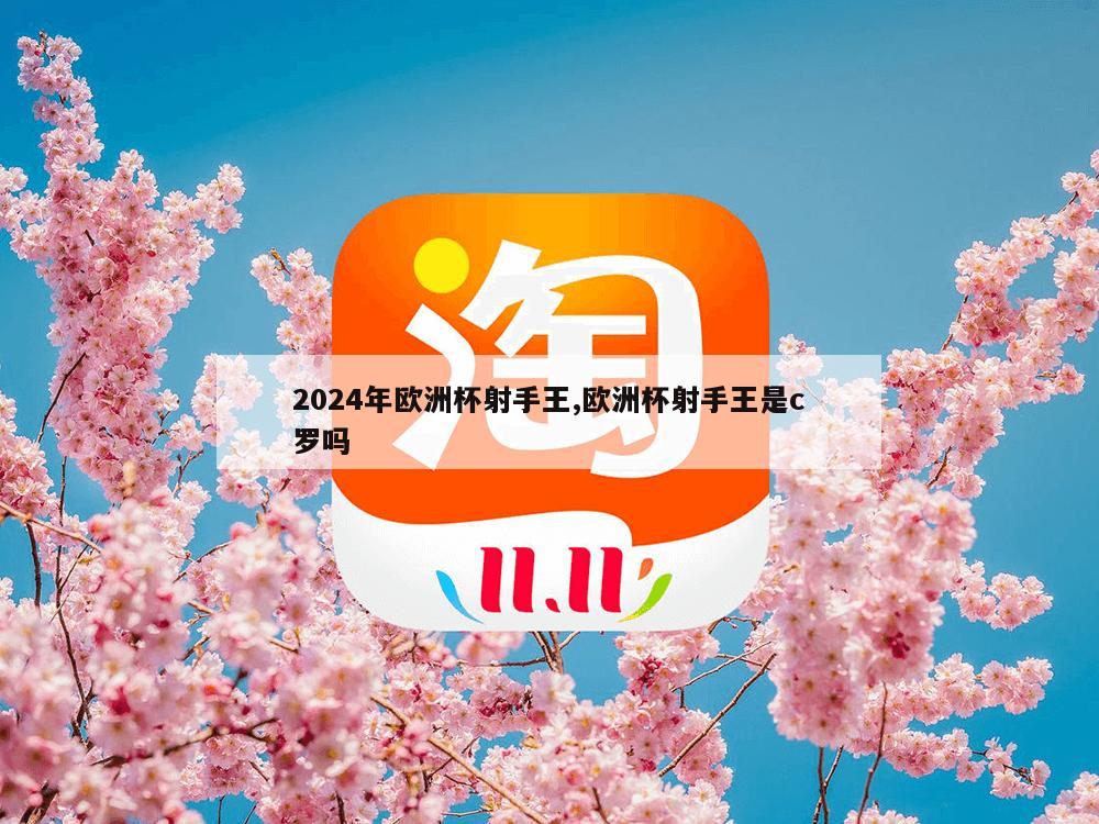 2024年欧洲杯射手王,欧洲杯射手王是c罗吗