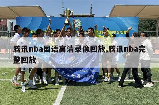 腾讯nba国语高清录像回放,腾讯nba完整回放