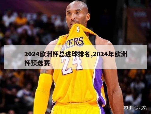 2024欧洲杯总进球排名,2024年欧洲杯预选赛