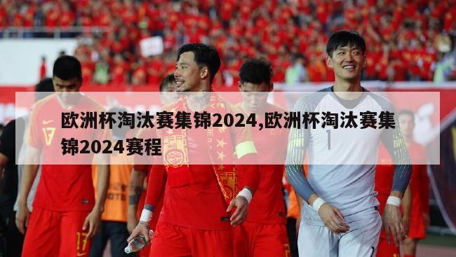 欧洲杯淘汰赛集锦2024,欧洲杯淘汰赛集锦2024赛程