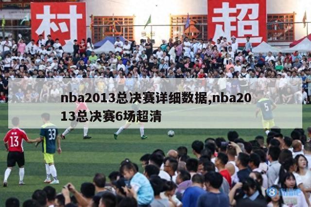 nba2013总决赛详细数据,nba2013总决赛6场超清