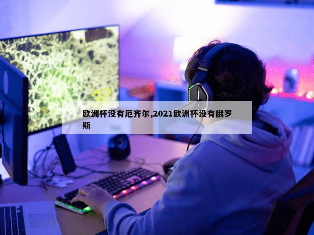 欧洲杯没有厄齐尔,2021欧洲杯没有俄罗斯