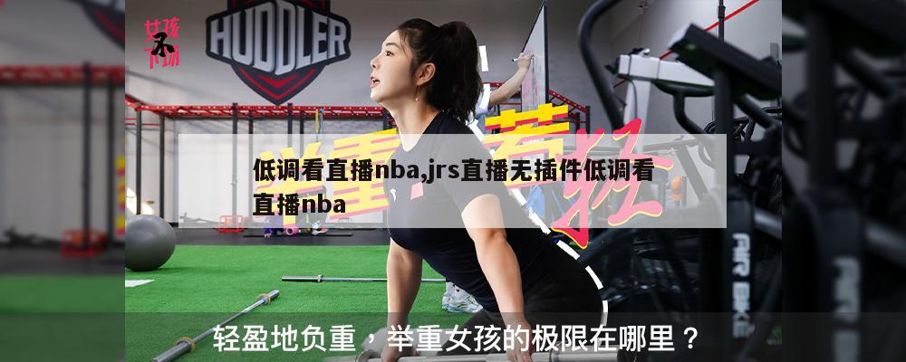 低调看直播nba,jrs直播无插件低调看直播nba