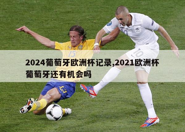 2024葡萄牙欧洲杯记录,2021欧洲杯葡萄牙还有机会吗