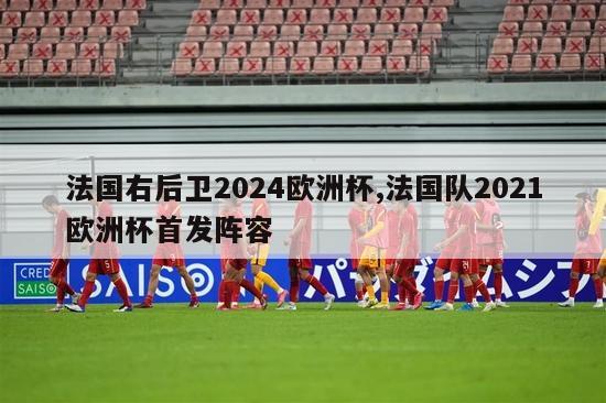 法国右后卫2024欧洲杯,法国队2021欧洲杯首发阵容