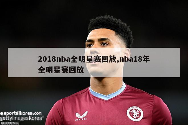 2018nba全明星赛回放,nba18年全明星赛回放