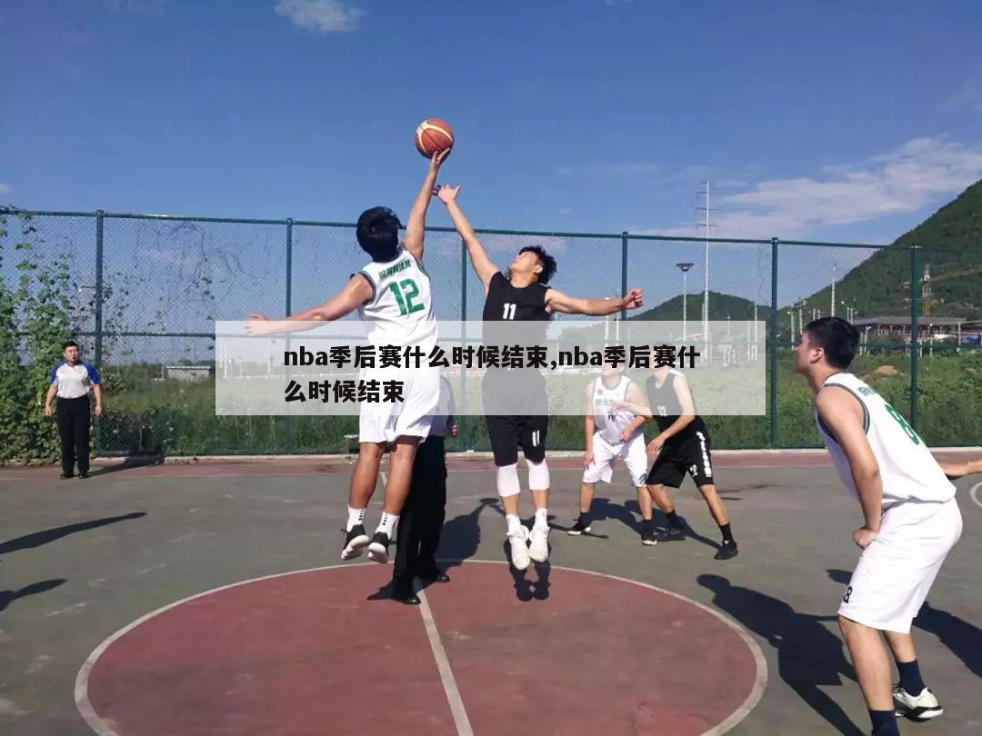 nba季后赛什么时候结束,nba季后赛什么时候结束