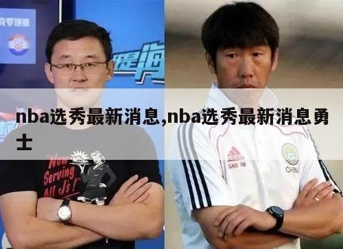 nba选秀最新消息,nba选秀最新消息勇士