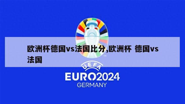 欧洲杯德国vs法国比分,欧洲杯 德国vs法国